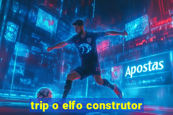 trip o elfo construtor